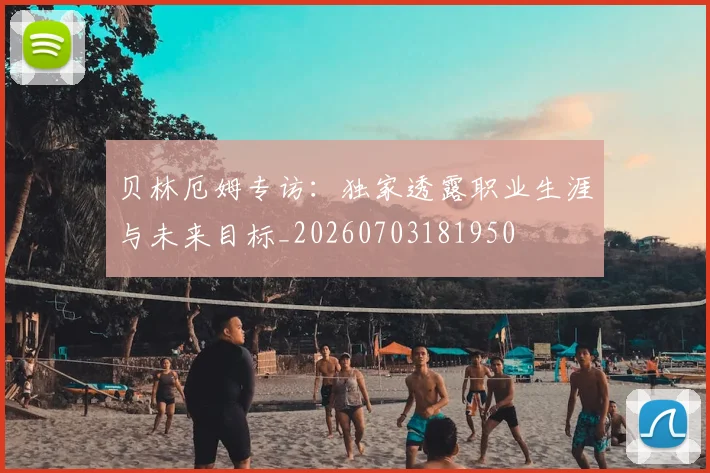 贝林厄姆专访：独家透露职业生涯与未来目标_20260703181950