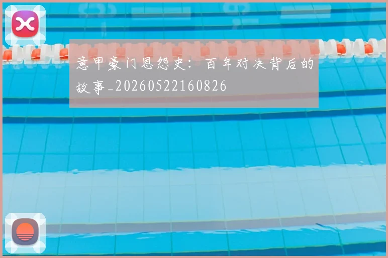 意甲豪门恩怨史：百年对决背后的故事_20260522160826