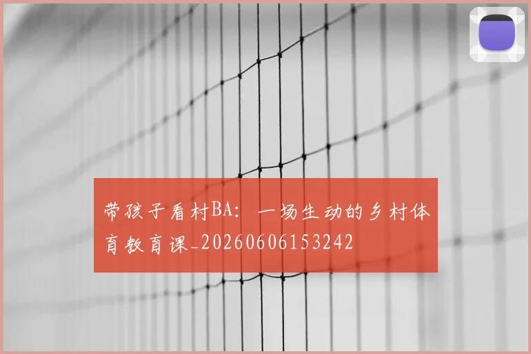 带孩子看村BA：一场生动的乡村体育教育课_20260606153242