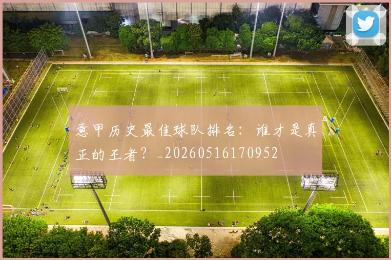 意甲历史最佳球队排名：谁才是真正的王者？_20260516170952