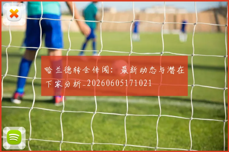 哈兰德转会传闻：最新动态与潜在下家分析_20260605171021