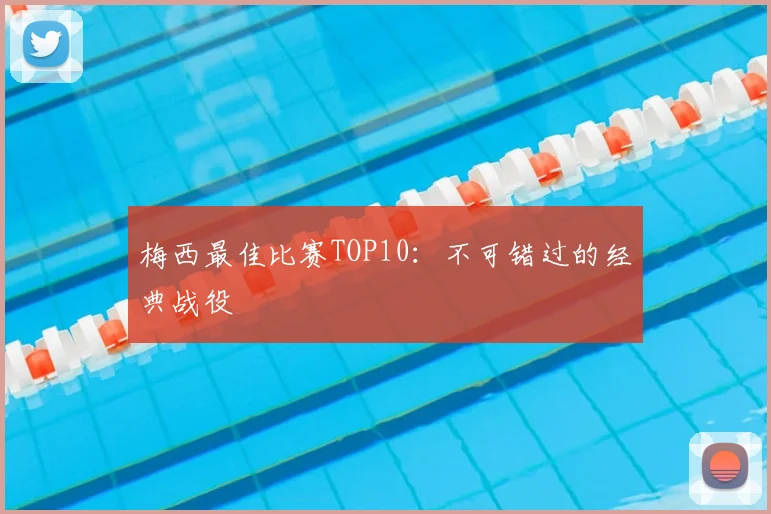 梅西最佳比赛TOP10：不可错过的经典战役