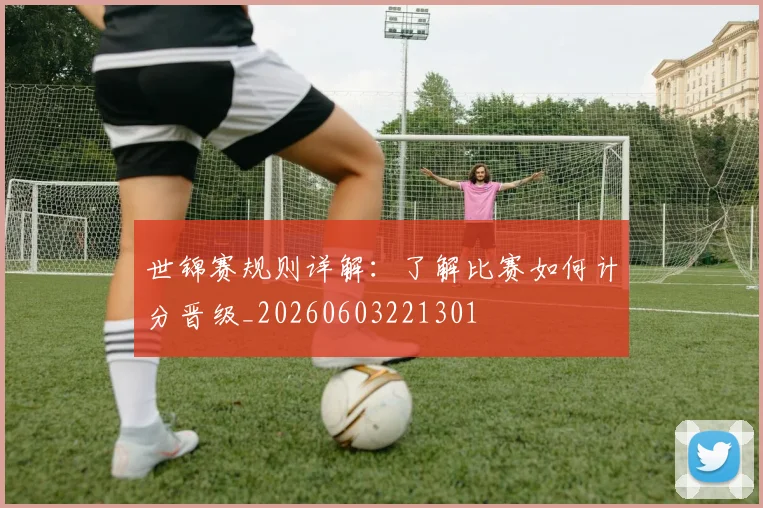 世锦赛规则详解：了解比赛如何计分晋级_20260603221301