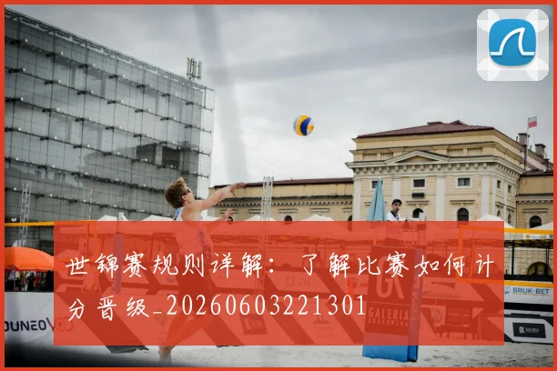 世锦赛规则详解：了解比赛如何计分晋级_20260603221301