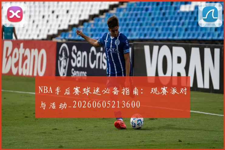 NBA季后赛球迷必备指南：观赛派对与活动_20260605213600