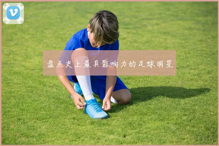 盘点史上最具影响力的足球明星