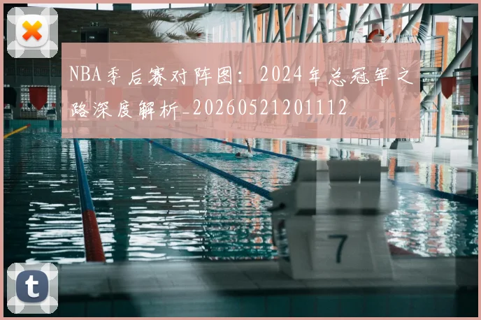 NBA季后赛对阵图：2024年总冠军之路深度解析_20260521201112