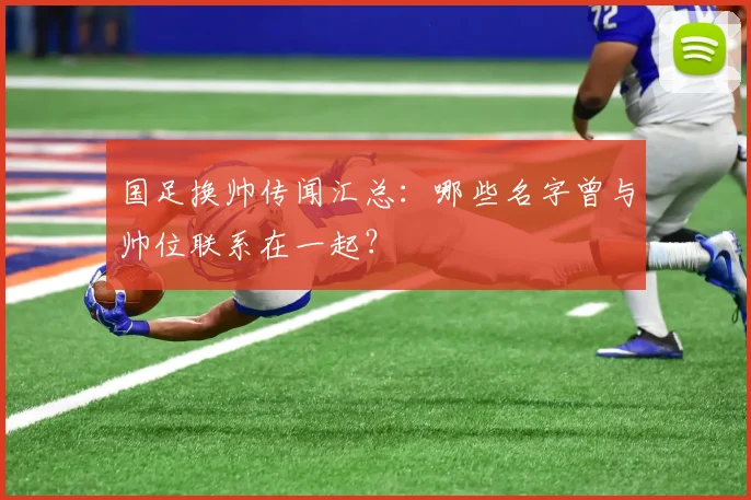 国足换帅传闻汇总：哪些名字曾与帅位联系在一起？