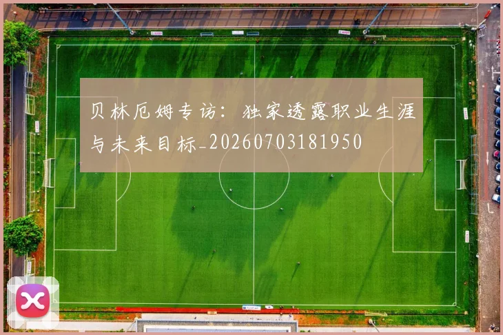 贝林厄姆专访:独家透露职业生涯与未来目标_20260703181950