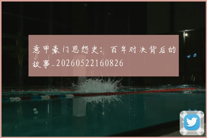 意甲豪门恩怨史：百年对决背后的故事_20260522160826