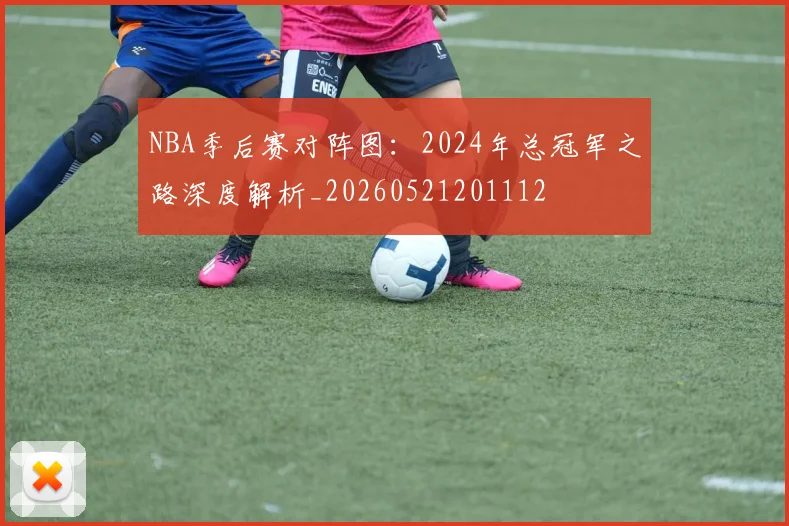 NBA季后赛对阵图：2024年总冠军之路深度解析_20260521201112